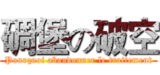 碉堡の破空 (Pourquoi abandonner le traitement)