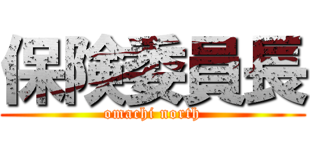 保険委員長 (omachi north)