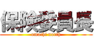 保険委員長 (omachi north)