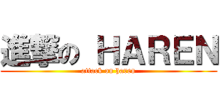 進撃の ＨＡＲＥＮ (attack on haren)