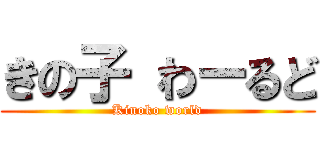 きの子 わーるど (Kinoko world)