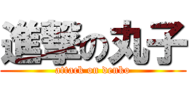 進撃の丸子 (attack on denko)