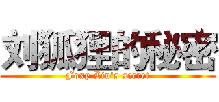 刘狐狸的秘密 (Foxy Liu's secret)