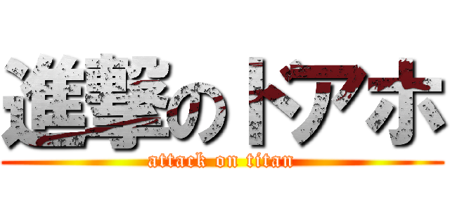 進撃のドアホ (attack on titan)