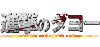 進撃のダヨー (attack on the gekido city)