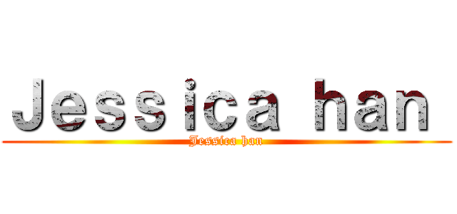 Ｊｅｓｓｉｃａ ｈａｎ  (Jessica han)