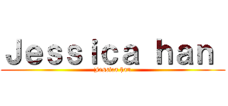 Ｊｅｓｓｉｃａ ｈａｎ  (Jessica han)