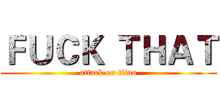ＦＵＣＫ ＴＨＡＴ (attack on titan)