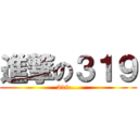 進撃の３１９ (319....)
