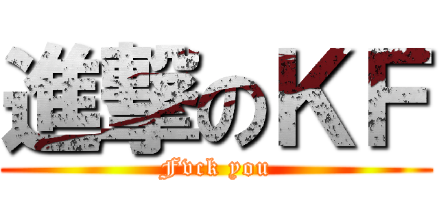 進撃のＫＦ (Fvck you)
