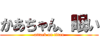 かあちゃん、眠い (attack on titan)