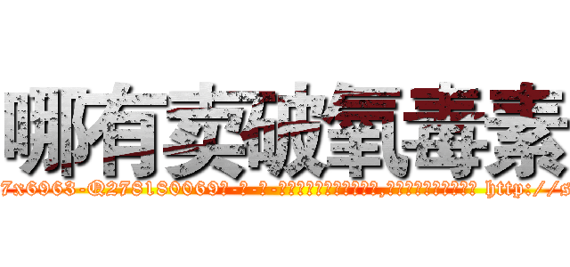 哪有卖破氧毒素 (哪有卖破氧毒素【电-186x2687x6963-Q278180069元-吉-药-业】我们做的是长期生意,靠的是老客户长期支持 http://sngk.net/590Sgv
)