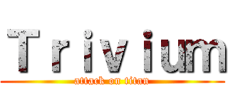 Ｔｒｉｖｉｕｍ (attack on titan)