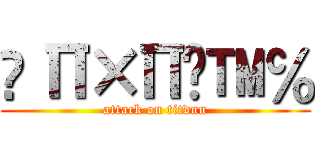 ∆Π×Π∆™℅ (attack on titdnn)