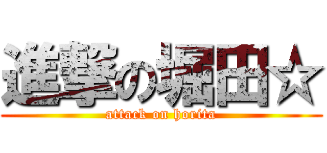 進撃の堀田☆ (attack on horita)