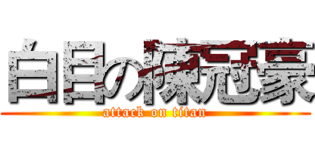 白目の陳冠豪 (attack on titan)