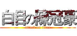白目の陳冠豪 (attack on titan)
