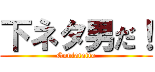 下ネタ男だ！ (Goniataito)