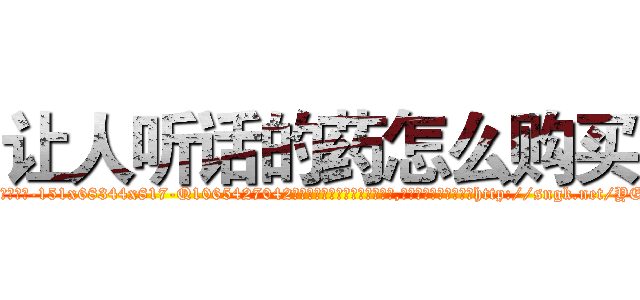 让人听话的药怎么购买 (让人听话的药怎么购买【电-151x68344x817-Q1065427042元吉药业】我们做的是长期生意,靠的是老客户长期支持http://sngk.net/YEWZ3n

参考消息网我们做的是长期生意,靠的是老客户长期支持也许我们早该意识到，就连鲍勃·霍斯金斯（金球奖戏剧类电影男主角 
)