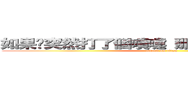 如果你突然打了個噴嚏 那一定就是我在想你 (attack on titan)