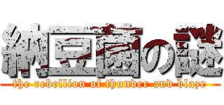 納豆菌の謎 (the rebellion of thunder and blaze)
