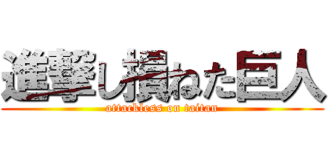 進撃し損ねた巨人 (attackless on taitan)