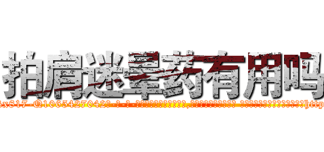 拍肩迷晕药有用吗 (拍肩迷晕药有用吗【电-话151x68344x817-Q1065427042元-吉-药-业】我们做的是长期生意,靠的是老客户长期支持 拍肩迷晕药有用吗在发表了一篇http://sngk.net/gr26ux

参考消息网我们做的是长期生意,靠的是老客户长期支持也许我们早该意识到，就连鲍勃·霍斯金斯（金球奖戏剧类电影男主角 
)