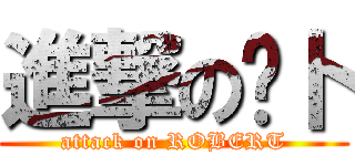 進撃の萝卜 (attack on ROBERT)