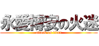 永愛博安の火迷 (attack on titan)