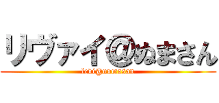 リヴァイ＠ぬまさん (levi@numasan)