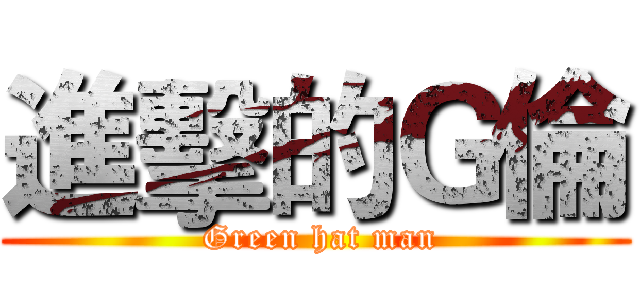 進擊的Ｇ倫 ( Green hat man)