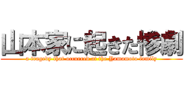 山本家に起きた惨劇 (a tragedy that occurred at the Yamamoto family)