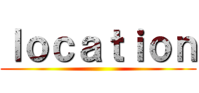 ｌｏｃａｔｉｏｎ ()