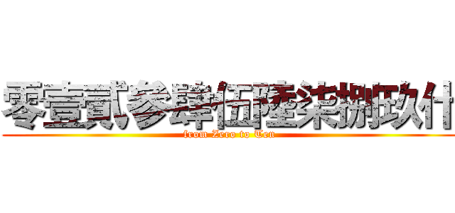 零壹貳參肆伍陸柒捌玖什 (from Zero to Ten)