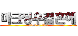마크정우결혼해 (attack on titan)