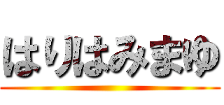 はりはみまゆ ()