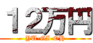 １２万円 (YU-GI-OH)