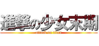 進撃の少女末期 (attack on titan)