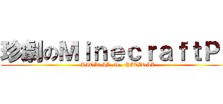 珍劇のＭｉｎｅｃｒａｆｔＰＥ (KITIGAI  On  KITIGAI)