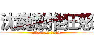 沈巍激推狂怒 (attack on titan)