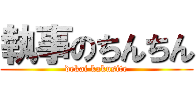 執事のちんちん (dekai kakusite)