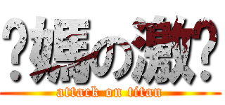 你媽の激掰 (attack on titan)