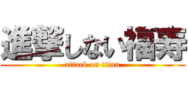 進撃しない福寿 (attack on titan)