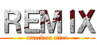 ＲＥＭＩＸ (attack on titan)