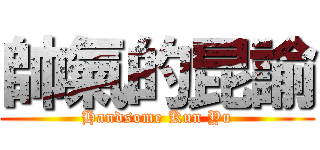 帥氣的昆諭 (Handsome Kun Yu)