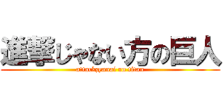 進撃じゃない方の巨人 (attackzyanai on titan)