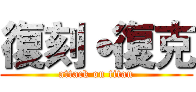 復刻˙復克 (attack on titan)