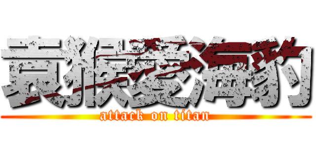 袁猴愛海豹 (attack on titan)
