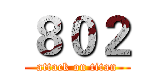 ８０２ (attack on titan)