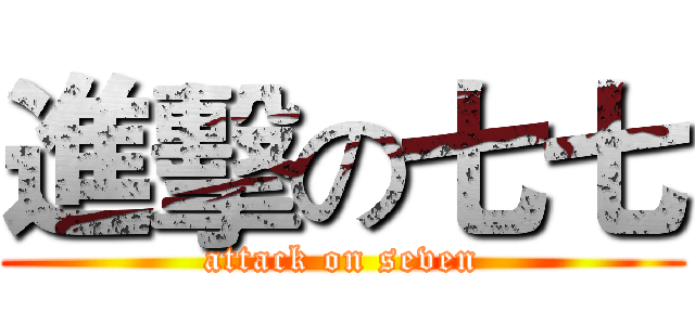進擊の七七 (attack on seven)